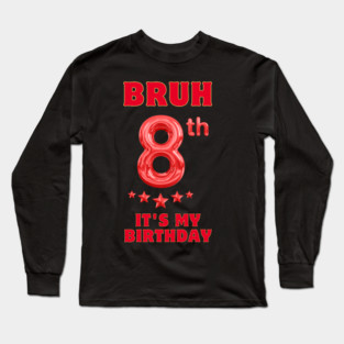 Bruh Its My 8th Birthday Long Sleeve T-Shirt