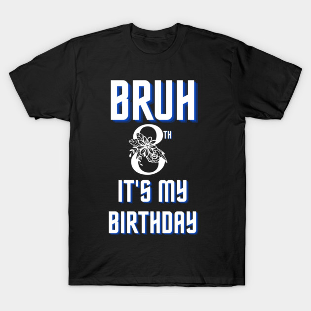 Bruh Its My 8th Birthday T-Shirt by BlackMeme94