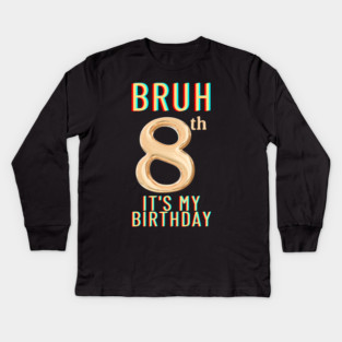 Bruh Its My 8th Birthday Kids Long Sleeve T-Shirt