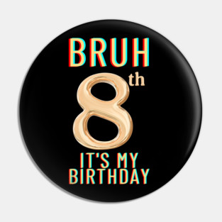 Bruh Its My 8th Birthday Pin