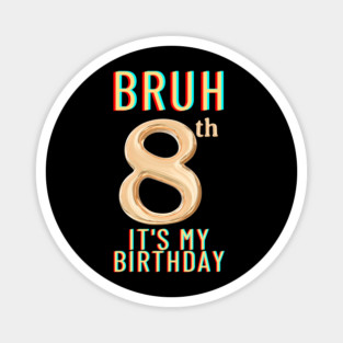 Bruh Its My 8th Birthday Magnet