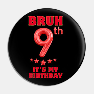 Bruh Its My 9th Birthday Pin