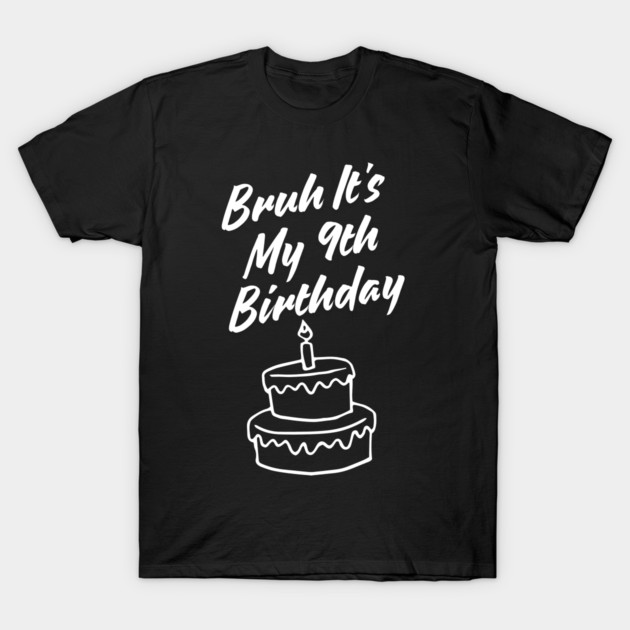 Bruh Its My 9th Birthday T-Shirt by BlackMeme94