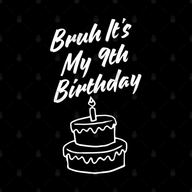 Bruh Its My 9th Birthday by BlackMeme94