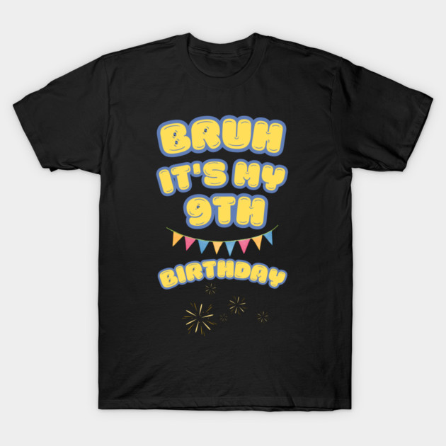 Bruh Its My 9th Birthday T-Shirt by BlackMeme94