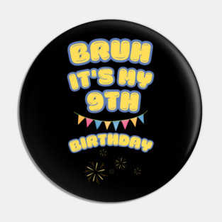 Bruh Its My 9th Birthday Pin