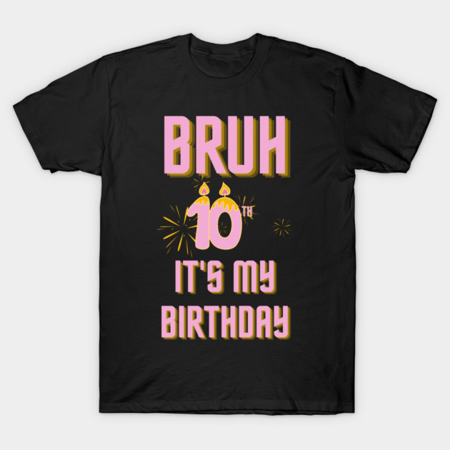 Bruh Its My 10th Birthday T-Shirt by BlackMeme94