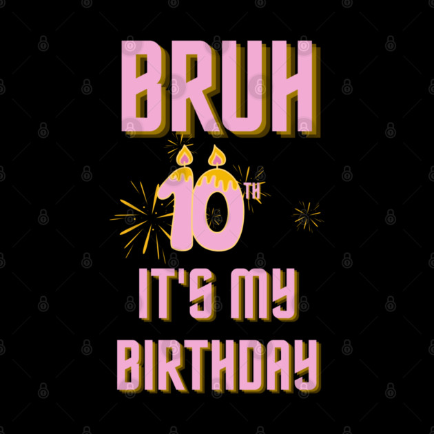 Bruh Its My 10th Birthday by BlackMeme94