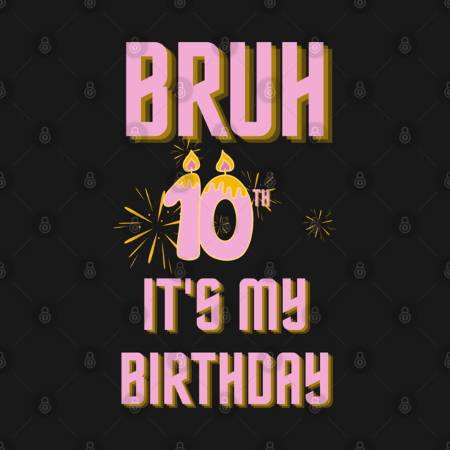 Bruh Its My 10th Birthday by BlackMeme94