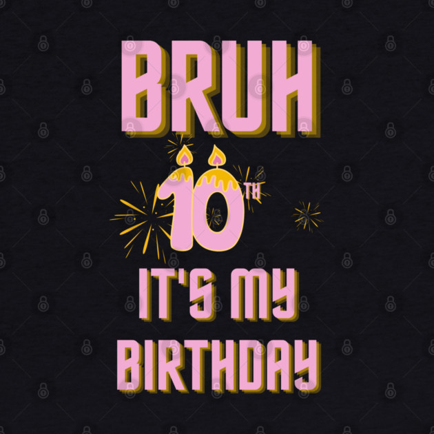 Bruh Its My 10th Birthday by BlackMeme94