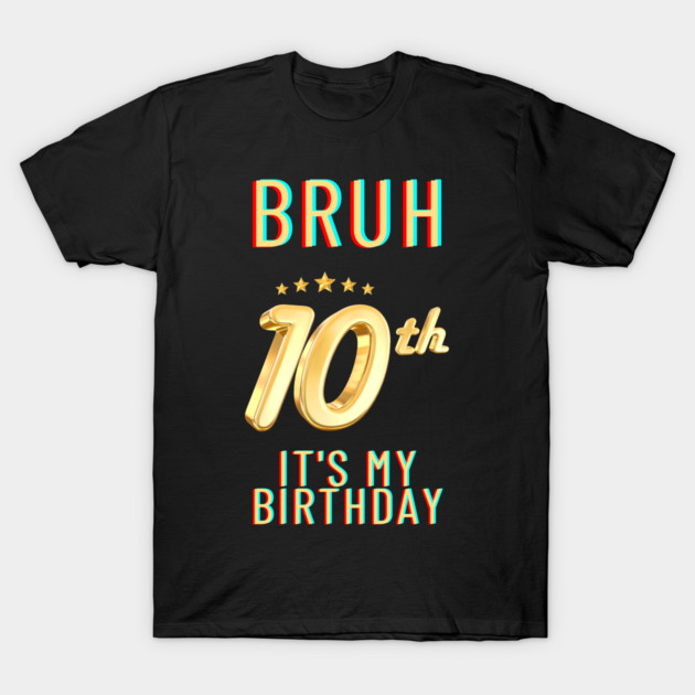 Bruh Its My 10th Birthday T-Shirt by BlackMeme94