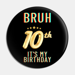 Bruh Its My 10th Birthday Pin