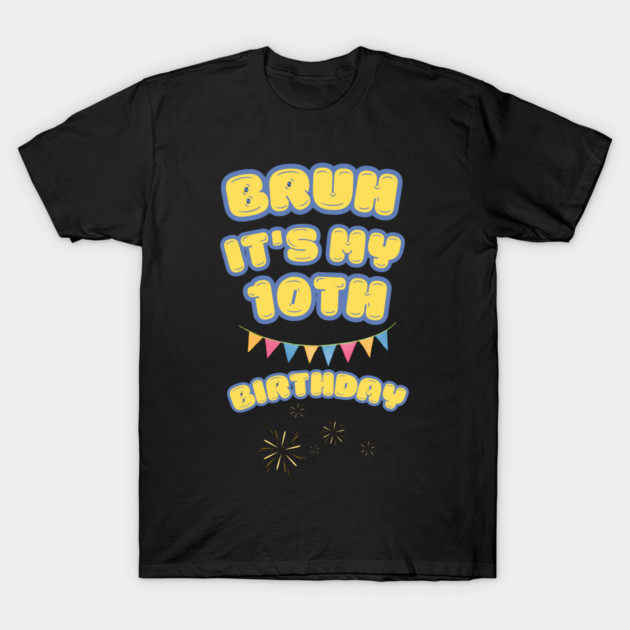 Bruh Its My 10th Birthday T-Shirt by BlackMeme94