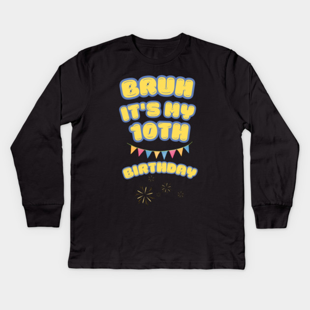 Bruh Its My 10th Birthday Kids Long Sleeve T-Shirt by BlackMeme94