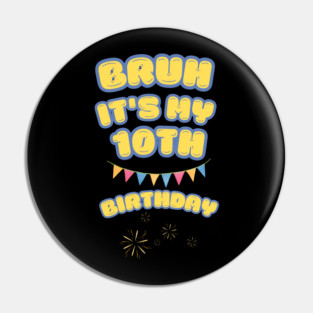 Bruh Its My 10th Birthday Pin