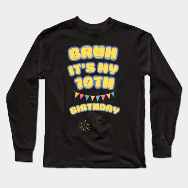 Bruh Its My 10th Birthday Long Sleeve T-Shirt by BlackMeme94