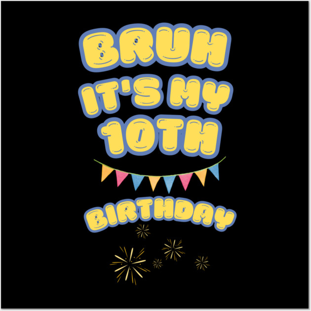 Bruh Its My 10th Birthday Wall Art by BlackMeme94