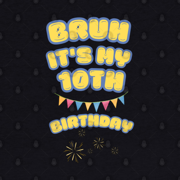 Bruh Its My 10th Birthday by BlackMeme94