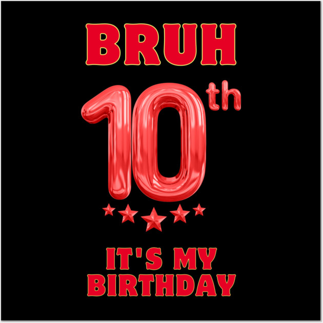 Bruh Its My 10th Birthday Wall Art by BlackMeme94
