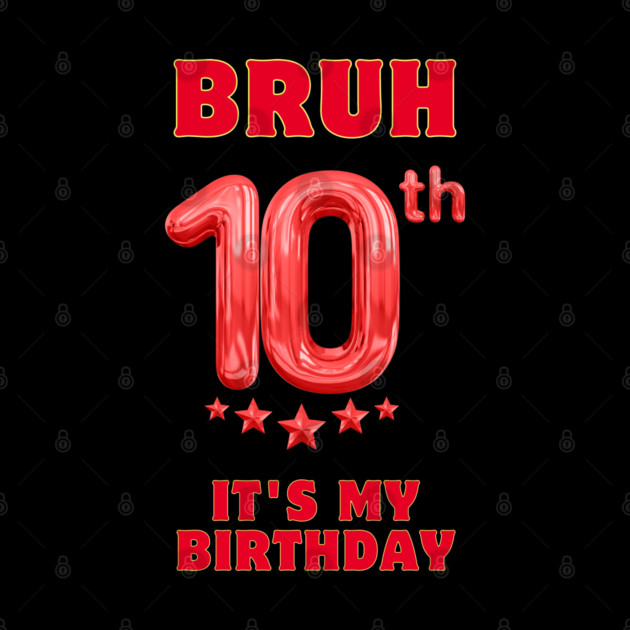 Bruh Its My 10th Birthday by BlackMeme94