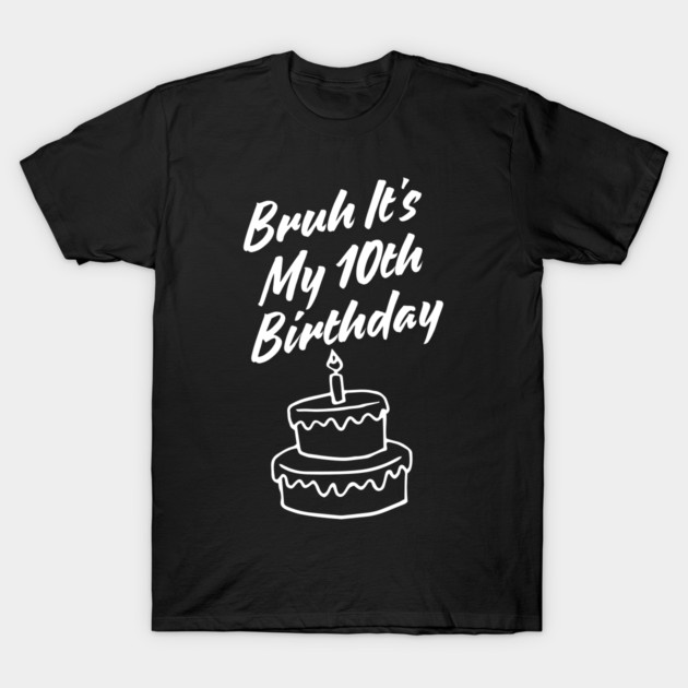 Bruh Its My 10th Birthday T-Shirt by BlackMeme94