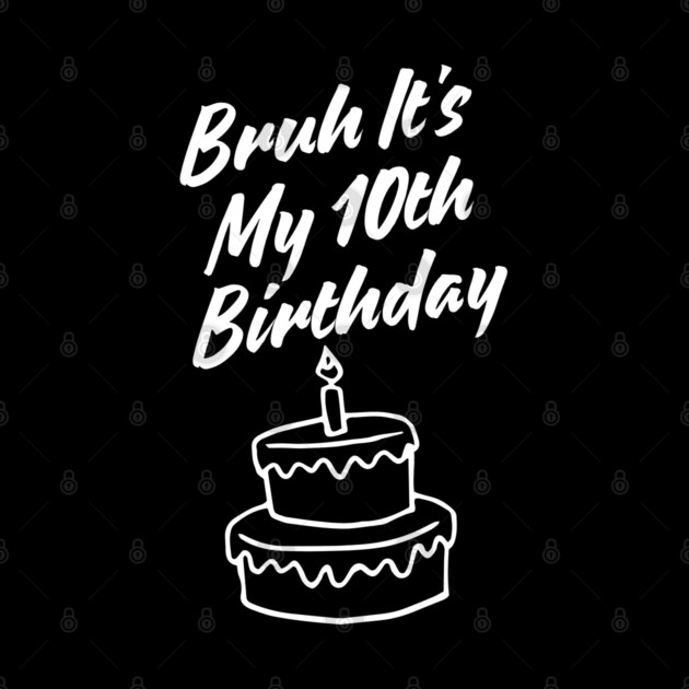 Bruh Its My 10th Birthday by BlackMeme94