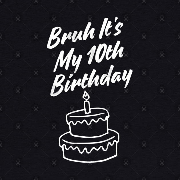 Bruh Its My 10th Birthday by BlackMeme94
