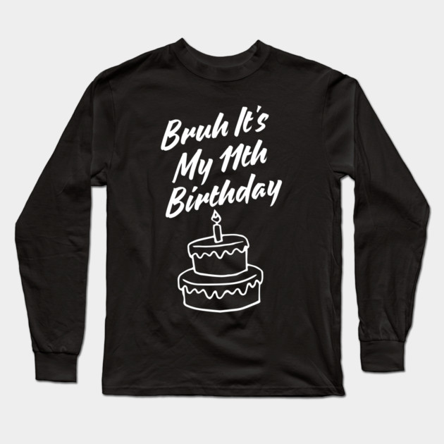 Bruh Its My 11th Birthday Long Sleeve T-Shirt by BlackMeme94