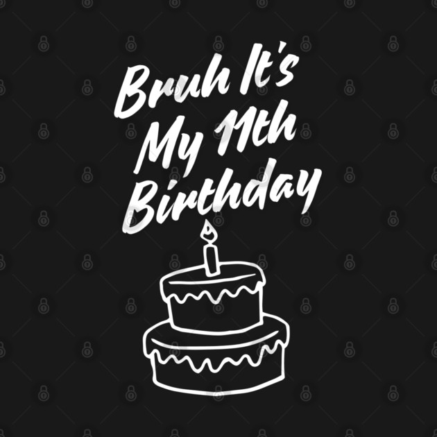 Bruh Its My 11th Birthday by BlackMeme94