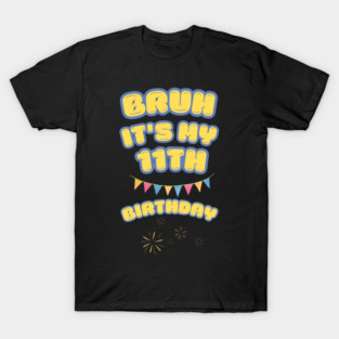 Bruh Its My 11th Birthday T-Shirt