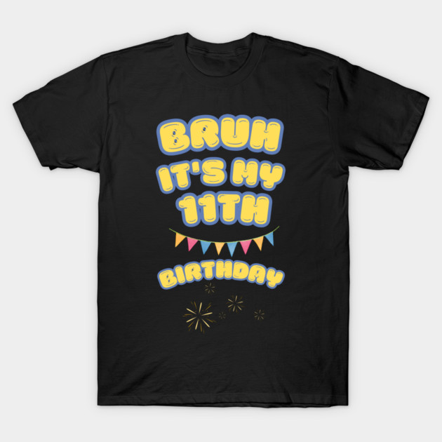 Bruh Its My 11th Birthday T-Shirt by BlackMeme94