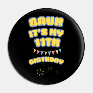 Bruh Its My 11th Birthday Pin