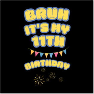 Bruh Its My 11th Birthday Posters and Art