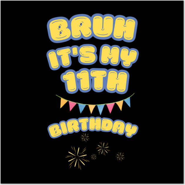 Bruh Its My 11th Birthday Wall Art by BlackMeme94