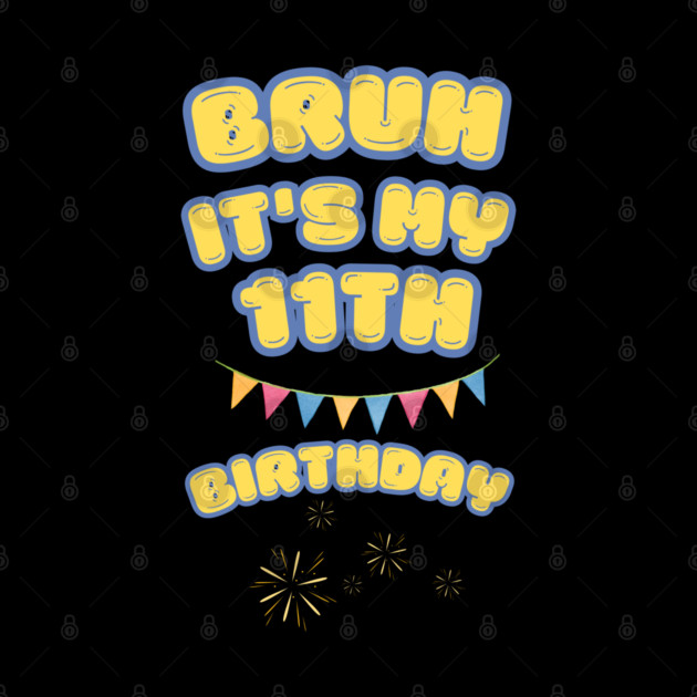 Bruh Its My 11th Birthday by BlackMeme94
