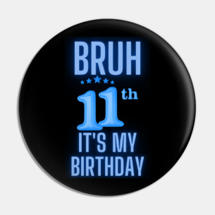 Bruh Its My 11th Birthday Pin
