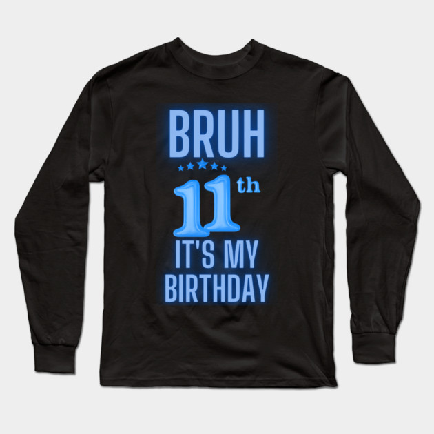 Bruh Its My 11th Birthday Long Sleeve T-Shirt by BlackMeme94