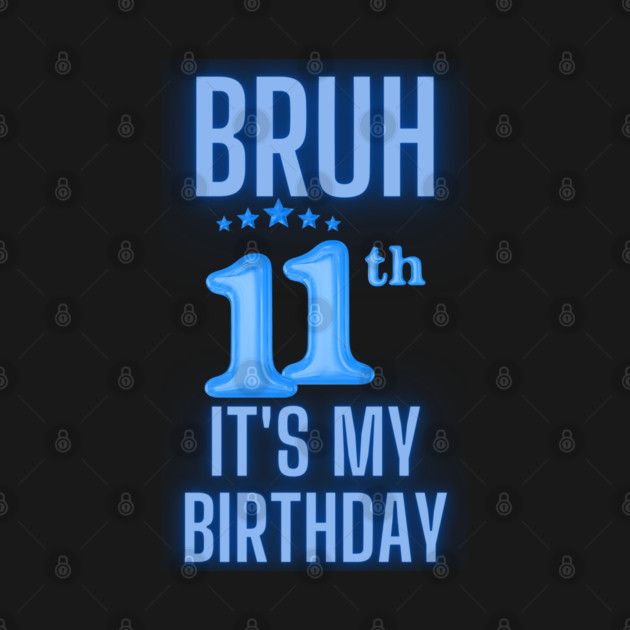 Bruh Its My 11th Birthday by BlackMeme94