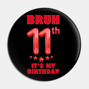 Bruh Its My 11th Birthday Pin
