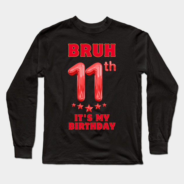 Bruh Its My 11th Birthday Long Sleeve T-Shirt by BlackMeme94