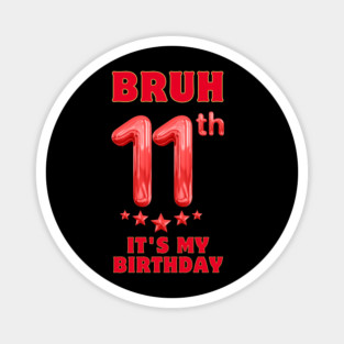 Bruh Its My 11th Birthday Magnet