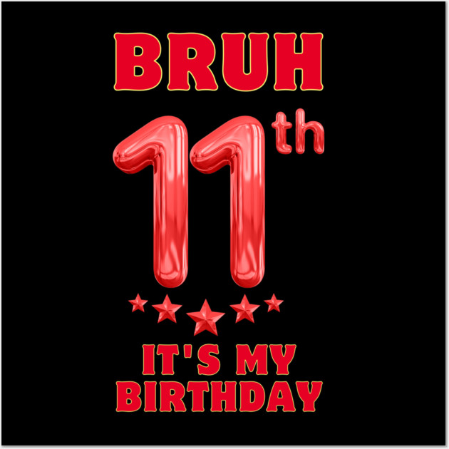 Bruh Its My 11th Birthday Wall Art by BlackMeme94