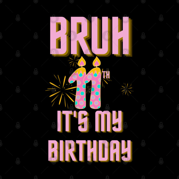 Bruh Its My 11th Birthday by BlackMeme94
