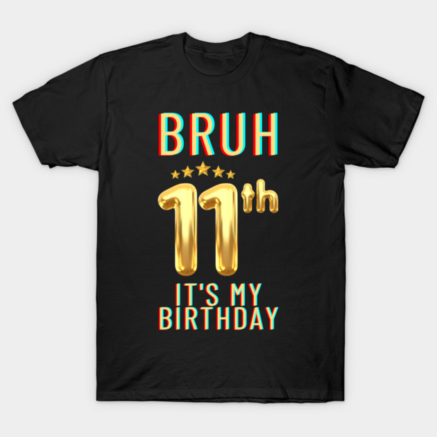 Bruh Its My 11th Birthday T-Shirt by BlackMeme94