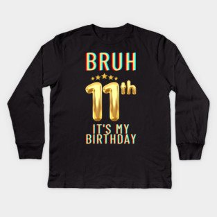 Bruh Its My 11th Birthday Kids Long Sleeve T-Shirt
