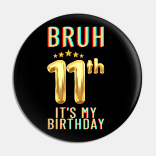 Bruh Its My 11th Birthday Pin