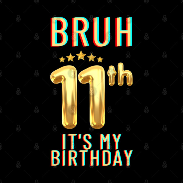Bruh Its My 11th Birthday by BlackMeme94