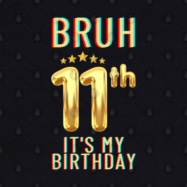 Bruh Its My 11th Birthday by BlackMeme94