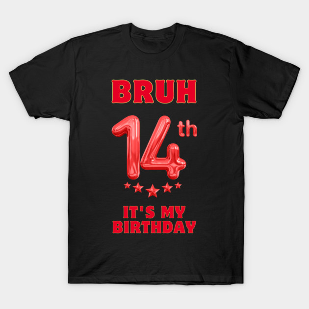 Bruh It's My 14th Birthday T-Shirt by BlackMeme94