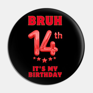 Bruh It's My 14th Birthday Pin